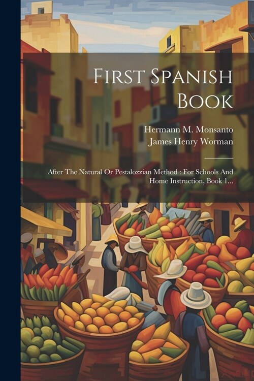 First Spanish Book: After The Natural Or Pestalozzian Method: For Schools And Home Instruction, Book 1... (Paperback)