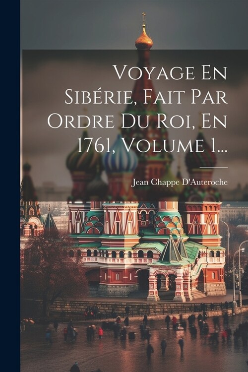 Voyage En Sib?ie, Fait Par Ordre Du Roi, En 1761, Volume 1... (Paperback)