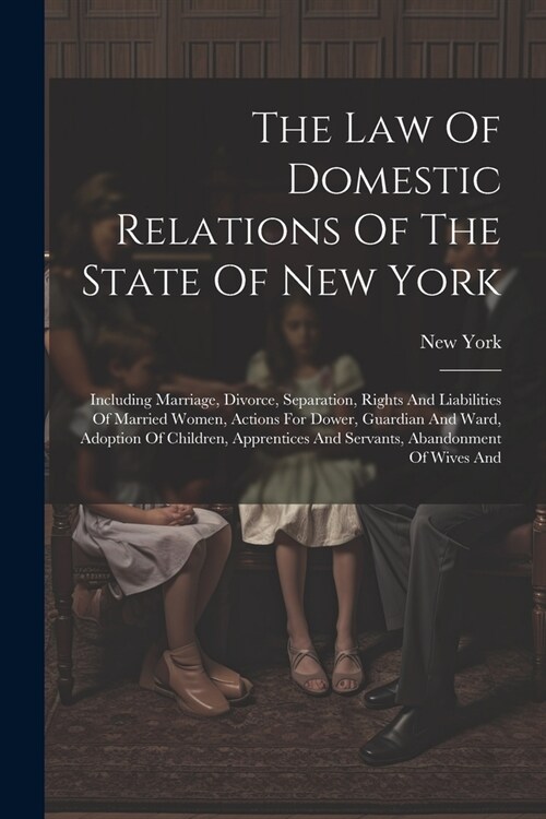 The Law Of Domestic Relations Of The State Of New York: Including Marriage, Divorce, Separation, Rights And Liabilities Of Married Women, Actions For (Paperback)
