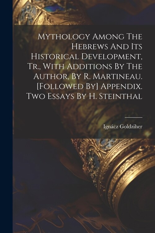 Mythology Among The Hebrews And Its Historical Development, Tr., With Additions By The Author, By R. Martineau. [followed By] Appendix. Two Essays By (Paperback)