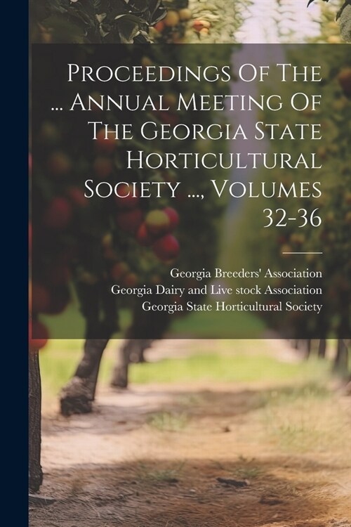 Proceedings Of The ... Annual Meeting Of The Georgia State Horticultural Society ..., Volumes 32-36 (Paperback)