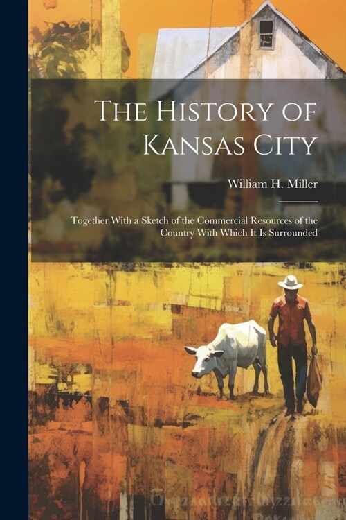 The History of Kansas City: Together With a Sketch of the Commercial Resources of the Country With Which It Is Surrounded (Paperback)