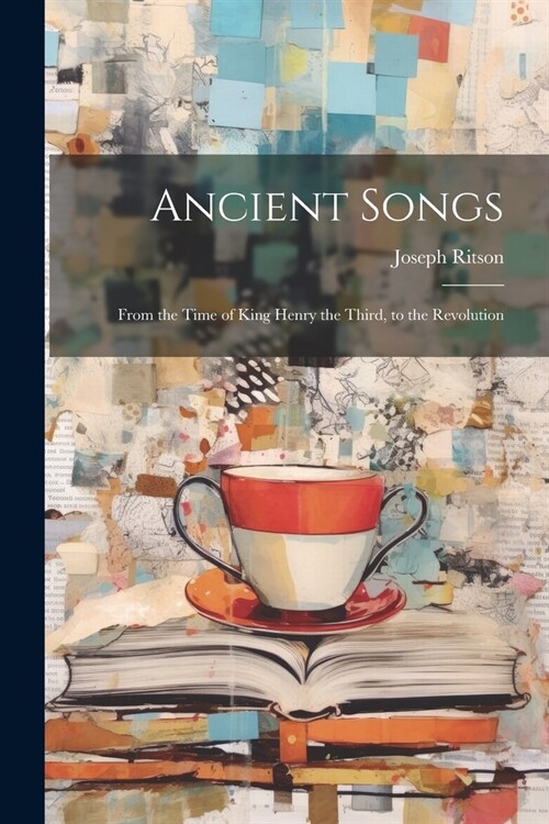 Ancient Songs: From the Time of King Henry the Third, to the Revolution (Paperback)