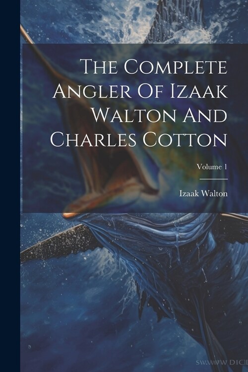 The Complete Angler Of Izaak Walton And Charles Cotton; Volume 1 (Paperback)