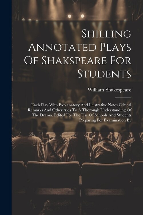 Shilling Annotated Plays Of Shakspeare For Students: Each Play With Explanatory And Illustrative Notes Critical Remarks And Other Aids To A Thorough U (Paperback)