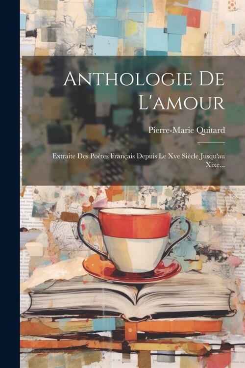 Anthologie De Lamour: Extraite Des Po?es Fran?is Depuis Le Xve Si?le Jusquau Xixe... (Paperback)