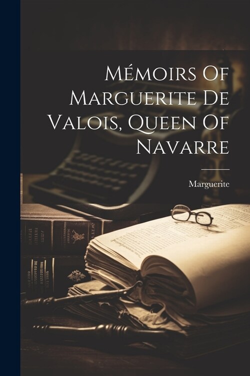 M?oirs Of Marguerite De Valois, Queen Of Navarre (Paperback)