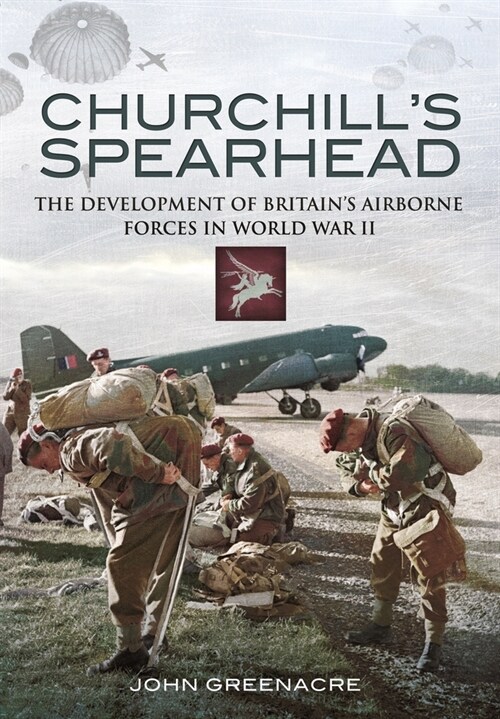 Churchills Spearhead : The Development of Britains Airborne Forces in World War II (Paperback)