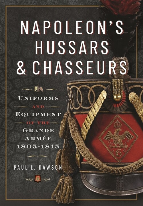 Napoleon’s Hussars and Chasseurs : Uniforms and Equipment of the Grande Armee, 1805-1815 (Hardcover)