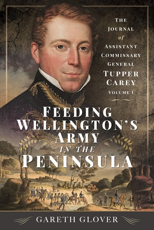 Feeding Wellington’s Army in the Peninsula : The Journal of Assistant Commissary General Tupper Carey - Volume I (Hardcover)