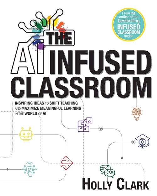 The AI Infused Classroom: Inspiring Ideas to Shift Teaching and Maximize Meaningful Learning in the World of AI (Paperback)