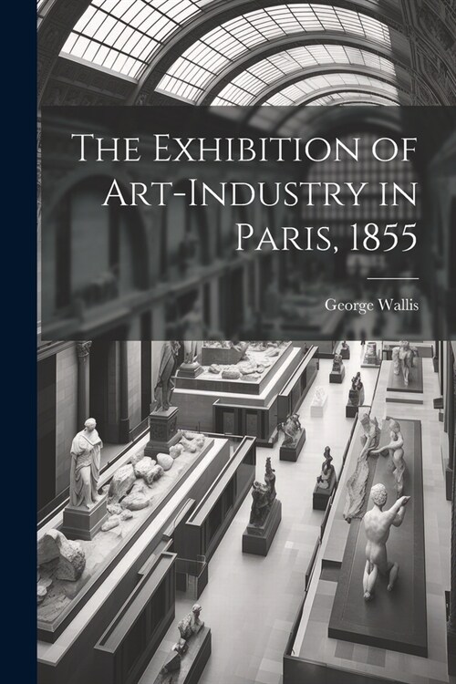 The Exhibition of Art-industry in Paris, 1855 (Paperback)