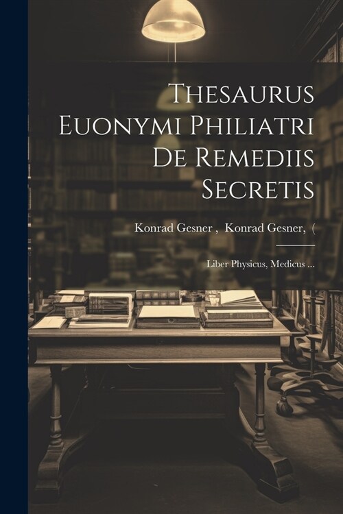 Thesaurus Euonymi Philiatri De Remediis Secretis: Liber Physicus, Medicus ... (Paperback)