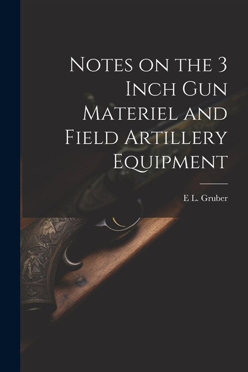 Notes on the 3 Inch gun Materiel and Field Artillery Equipment (Paperback)