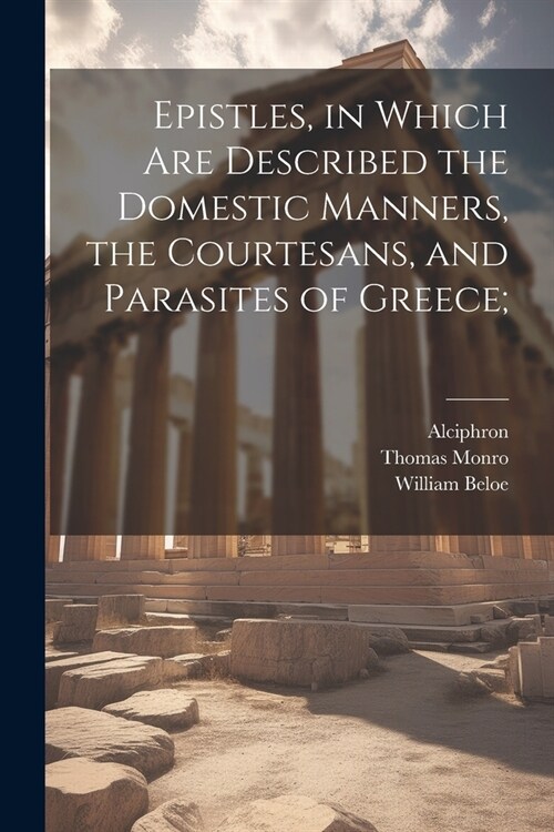 Epistles, in Which are Described the Domestic Manners, the Courtesans, and Parasites of Greece; (Paperback)