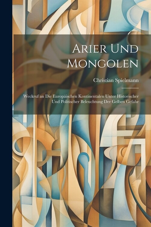 Arier Und Mongolen: Weckruf an Die Europ?schen Kontinentalen Unter Historischer Und Politischer Beleuchtung Der Gelben Gefahr (Paperback)