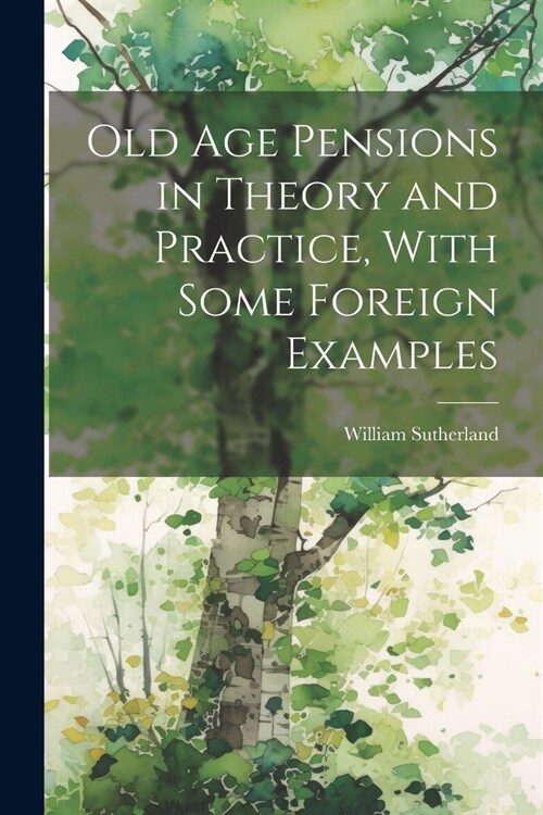 Old age Pensions in Theory and Practice, With Some Foreign Examples (Paperback)