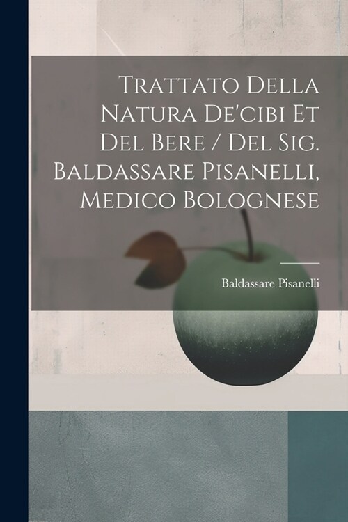 Trattato Della Natura Decibi Et Del Bere / Del Sig. Baldassare Pisanelli, Medico Bolognese (Paperback)