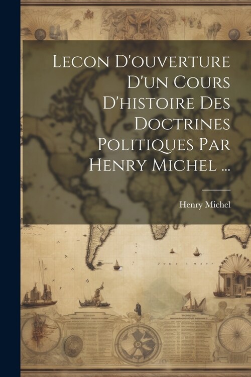 Lecon Douverture Dun Cours Dhistoire Des Doctrines Politiques Par Henry Michel ... (Paperback)
