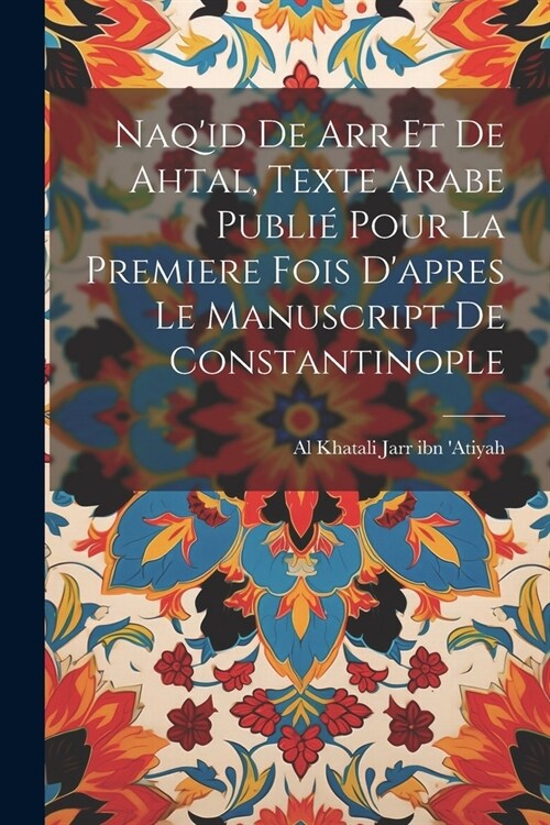 Naqid de arr et de Ahtal, texte arabe publi?pour la premiere fois dapres le manuscript de Constantinople (Paperback)