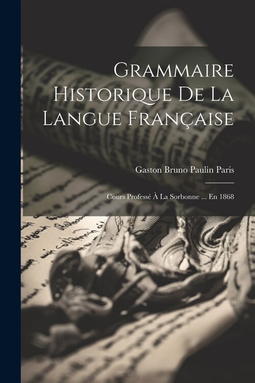 Grammaire Historique De La Langue Fran?ise: Cours Profess??La Sorbonne ... En 1868 (Paperback)