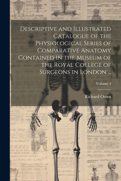 Descriptive and Illustrated Catalogue of the Physiological Series of Comparative Anatomy Contained in the Museum of the Royal College of Surgeons in L (Paperback)