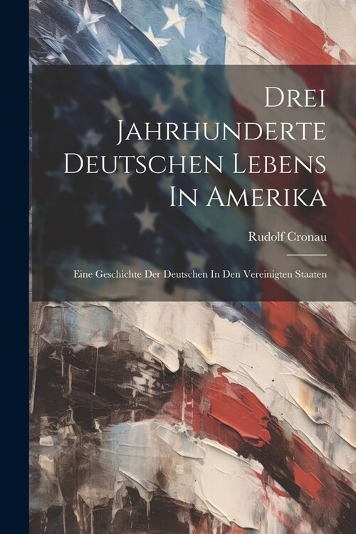 Drei Jahrhunderte Deutschen Lebens In Amerika; Eine Geschichte Der Deutschen In Den Vereinigten Staaten (Paperback)