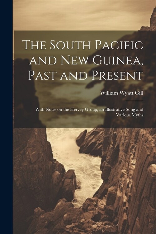 The South Pacific and New Guinea, Past and Present; With Notes on the Hervey Group, an Illustrative Song and Various Myths (Paperback)