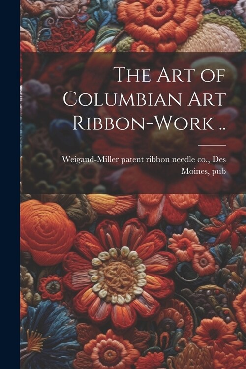 The art of Columbian art Ribbon-work .. (Paperback)