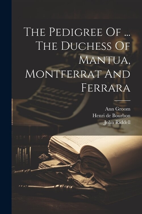 The Pedigree Of ... The Duchess Of Mantua, Montferrat And Ferrara (Paperback)