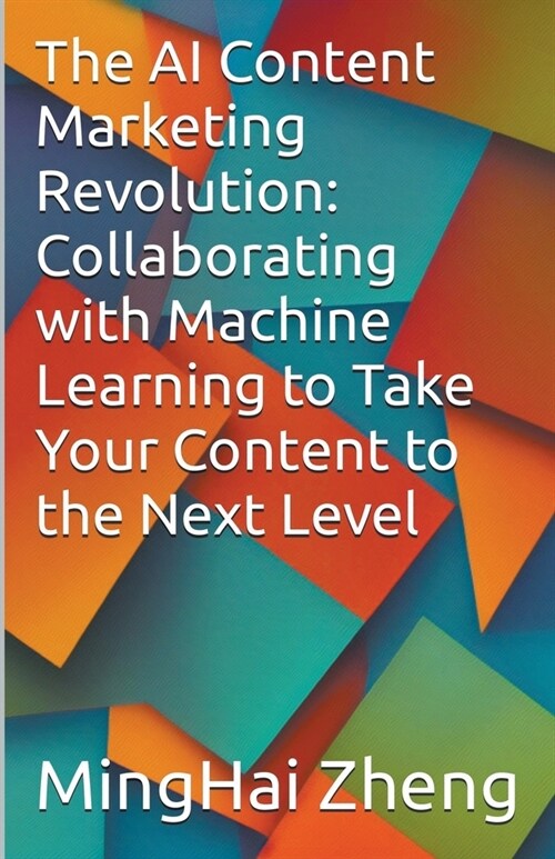 The AI Content Marketing Revolution: Collaborating with Machine Learning to Take Your Content to the Next Level (Paperback)
