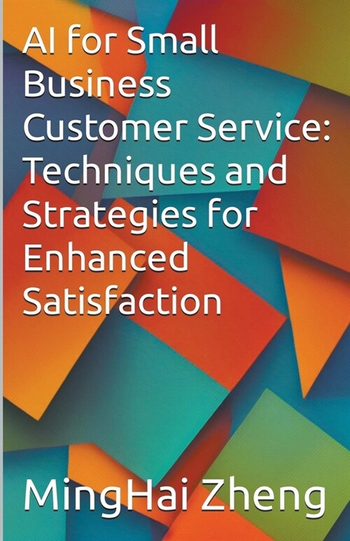 AI for Small Business Customer Service: Techniques and Strategies for Enhanced Satisfaction (Paperback)