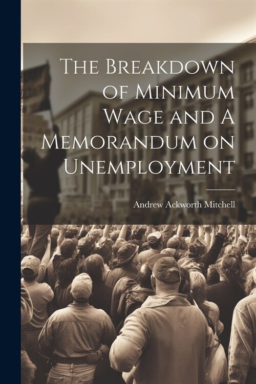 The Breakdown of Minimum Wage and A Memorandum on Unemployment (Paperback)