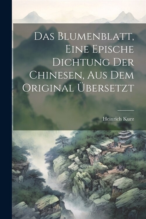 Das Blumenblatt, eine epische Dichtung der Chinesen, aus dem Original ?ersetzt (Paperback)