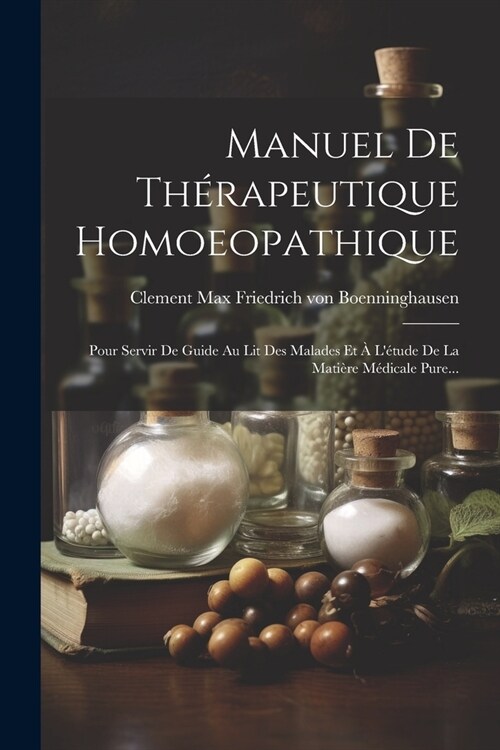 Manuel De Th?apeutique Homoeopathique: Pour Servir De Guide Au Lit Des Malades Et ?L?ude De La Mati?e M?icale Pure... (Paperback)