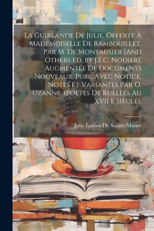 La Guirlande De Julie, Offerte ?Mademoiselle De Rambouillet, Par M. De Montausier [And Others Ed. by J.E.C. Nodier]. Augment? De Documents Nouveaux, (Paperback)