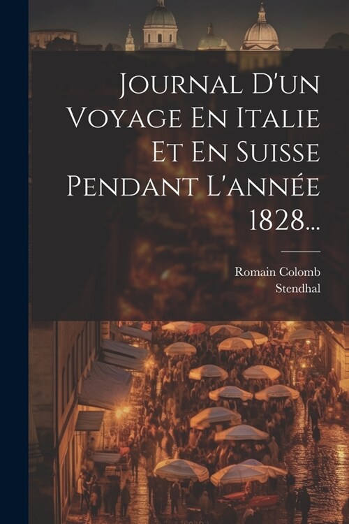 Journal Dun Voyage En Italie Et En Suisse Pendant Lann? 1828... (Paperback)