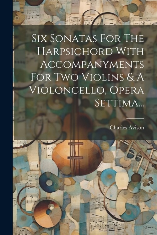 Six Sonatas For The Harpsichord With Accompanyments For Two Violins & A Violoncello, Opera Settima... (Paperback)