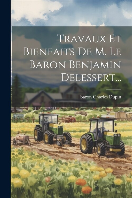 Travaux Et Bienfaits De M. Le Baron Benjamin Delessert... (Paperback)