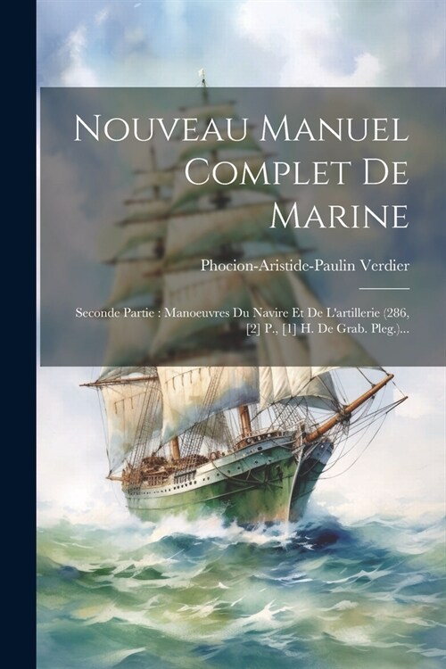 Nouveau Manuel Complet De Marine: Seconde Partie: Manoeuvres Du Navire Et De Lartillerie (286, [2] P., [1] H. De Grab. Pleg.)... (Paperback)