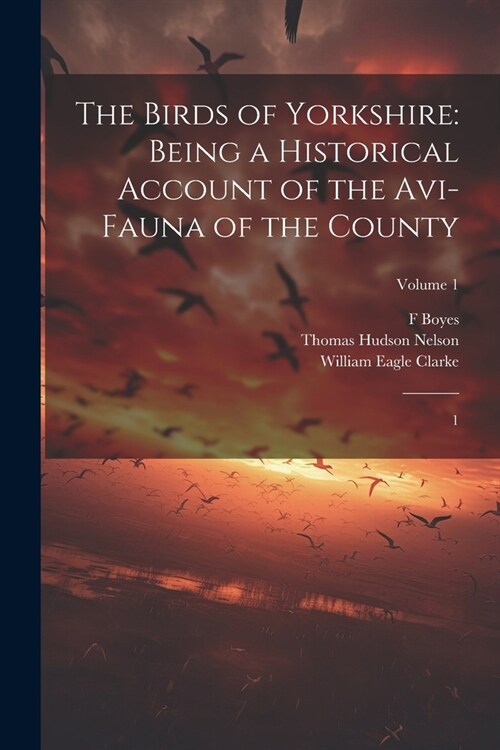 The Birds of Yorkshire: Being a Historical Account of the Avi-fauna of the County: 1; Volume 1 (Paperback)