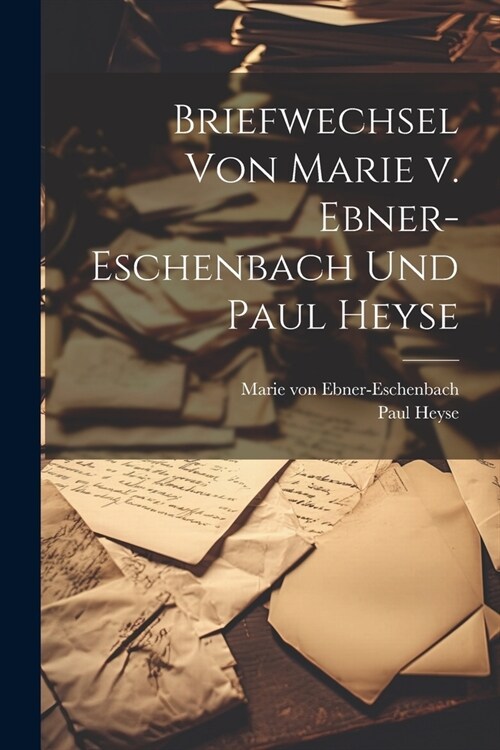 Briefwechsel von Marie v. Ebner-Eschenbach und Paul Heyse (Paperback)