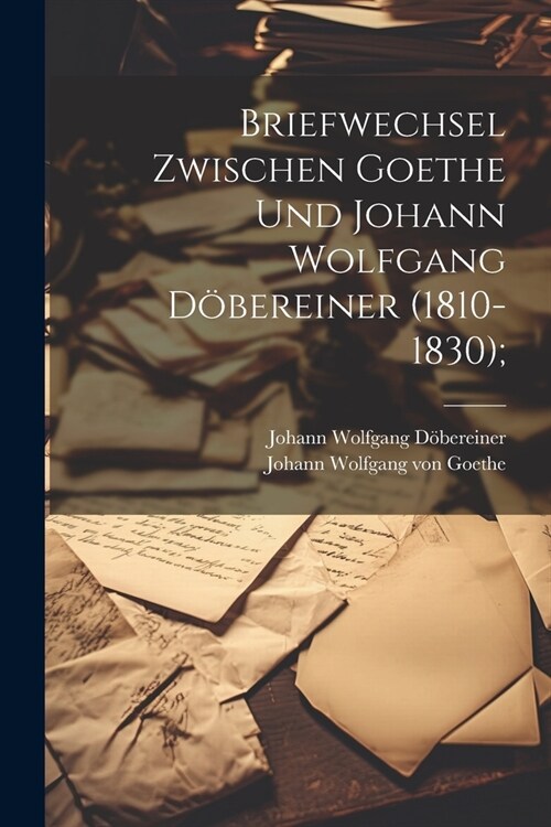 Briefwechsel zwischen Goethe und Johann Wolfgang D?ereiner (1810-1830); (Paperback)