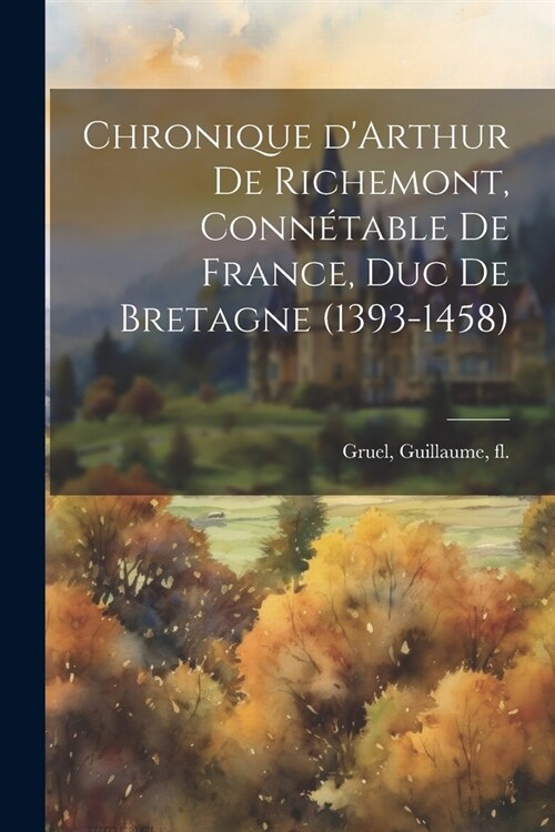 Chronique dArthur de Richemont, conn?able de France, duc de Bretagne (1393-1458) (Paperback)