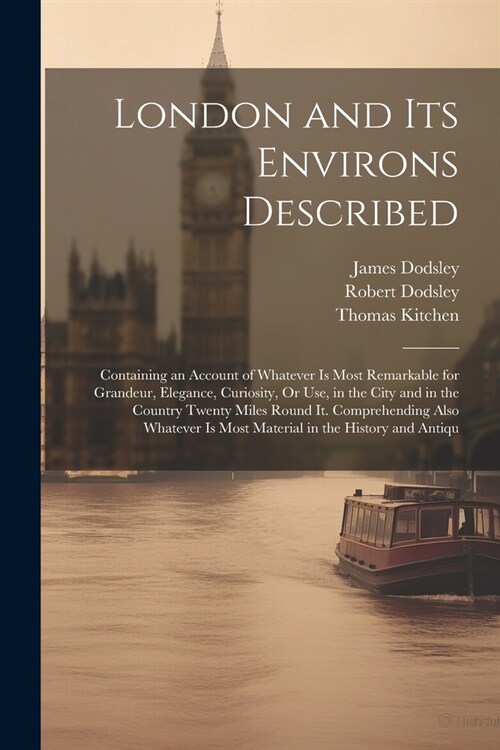 London and Its Environs Described: Containing an Account of Whatever Is Most Remarkable for Grandeur, Elegance, Curiosity, Or Use, in the City and in (Paperback)