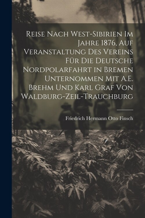 Reise Nach West-Sibirien Im Jahre 1876, Auf Veranstaltung Des Vereins F? Die Deutsche Nordpolarfahrt in Bremen Unternommen Mit A.E. Brehm Und Karl Gr (Paperback)