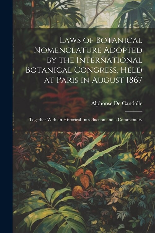 Laws of Botanical Nomenclature Adopted by the International Botanical Congress, Held at Paris in August 1867; Together With an Historical Introduction (Paperback)