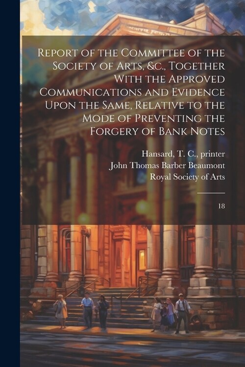 Report of the Committee of the Society of Arts, &c., Together With the Approved Communications and Evidence Upon the Same, Relative to the Mode of Pre (Paperback)