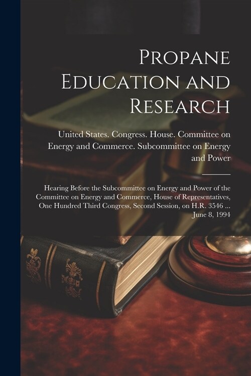 Propane Education and Research: Hearing Before the Subcommittee on Energy and Power of the Committee on Energy and Commerce, House of Representatives, (Paperback)