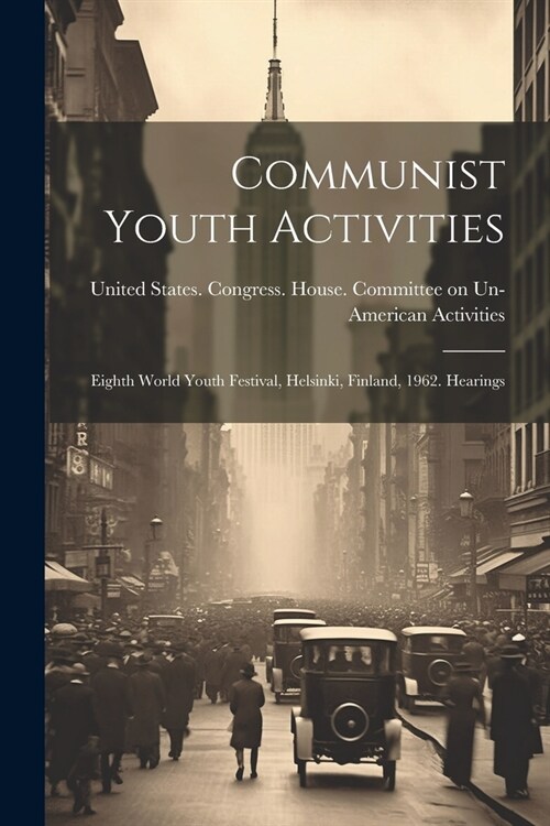 Communist Youth Activities; Eighth World Youth Festival, Helsinki, Finland, 1962. Hearings (Paperback)